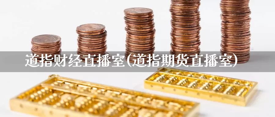 道指财经直播室(道指期货直播室)_https://www.fzlvjia.com_期货公司_第1张